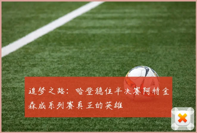 追梦之路：哈登稳住半决赛阿特金森成系列赛真正的英雄