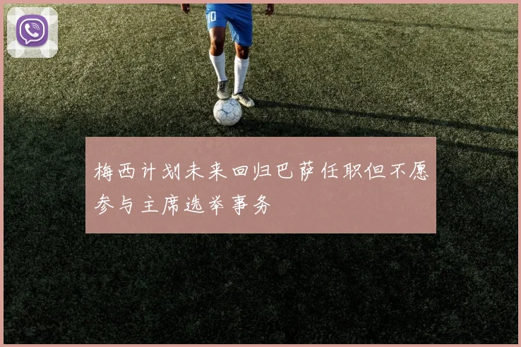 梅西计划未来回归巴萨任职但不愿参与主席选举事务