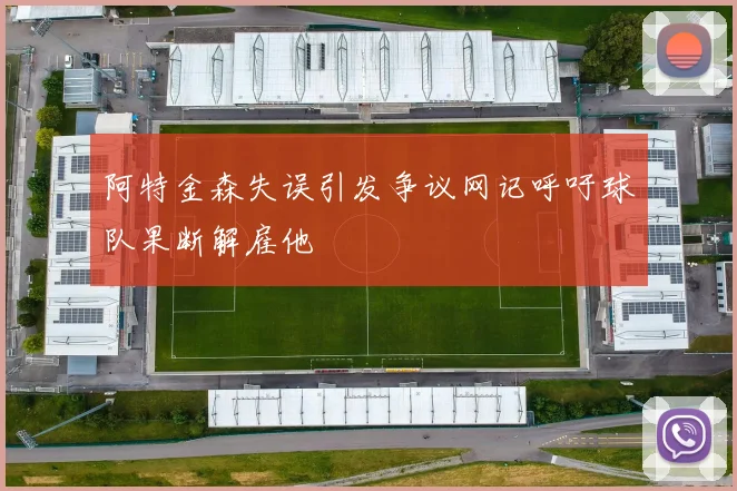 阿特金森失误引发争议网记呼吁球队果断解雇他