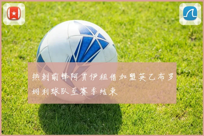 热刺前锋阿贾伊租借加盟英乙布罗姆利球队至赛季结束