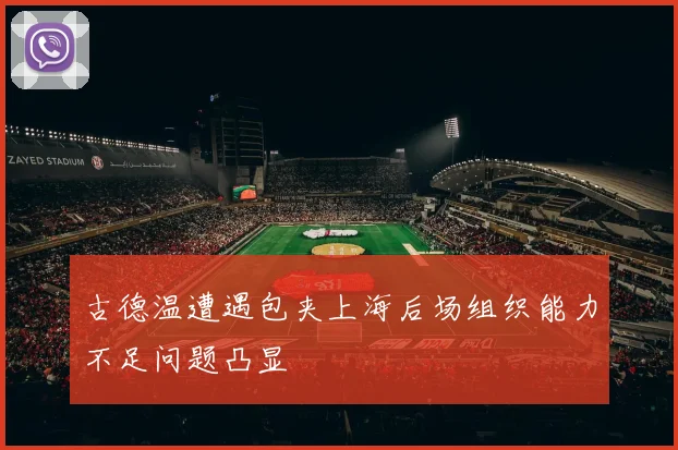 古德温遭遇包夹上海后场组织能力不足问题凸显