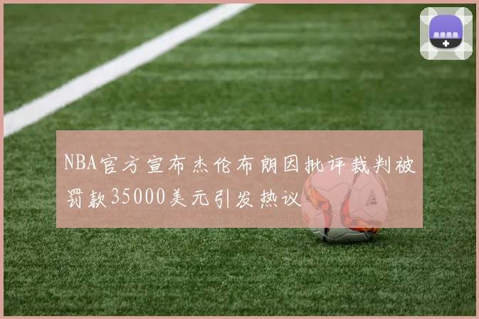 NBA官方宣布杰伦布朗因批评裁判被罚款35000美元引发热议