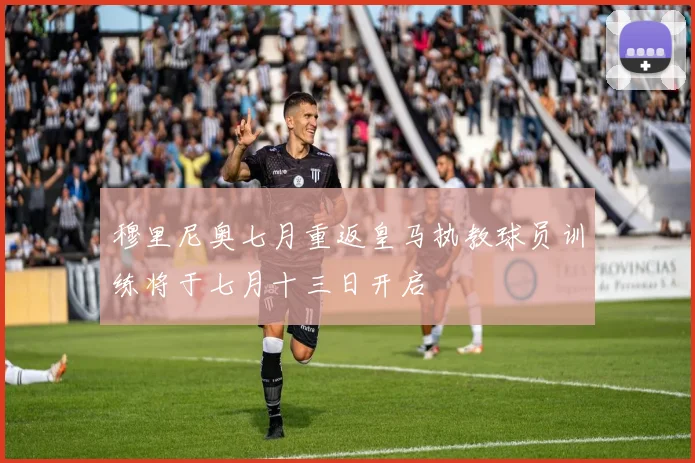 穆里尼奥七月重返皇马执教球员训练将于七月十三日开启