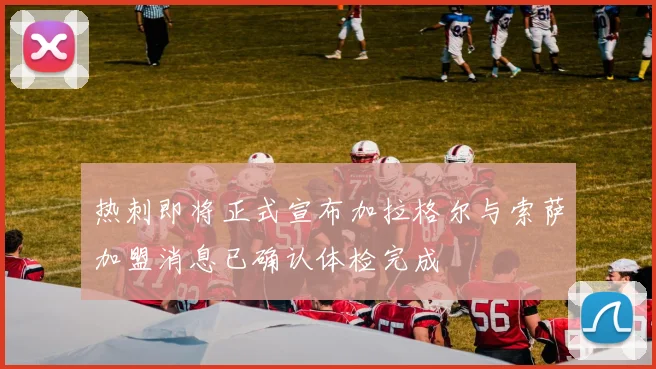 热刺即将正式宣布加拉格尔与索萨加盟消息已确认体检完成