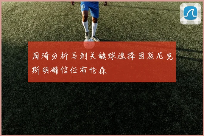 周琦分析马刺关键球选择困惑尼克斯明确信任布伦森