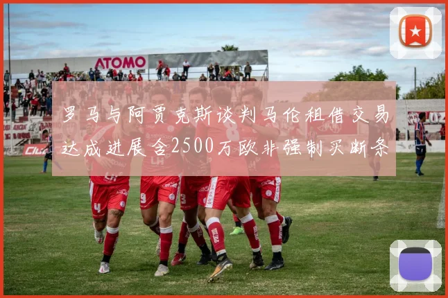 罗马与阿贾克斯谈判马伦租借交易达成进展含2500万欧非强制买断条款
