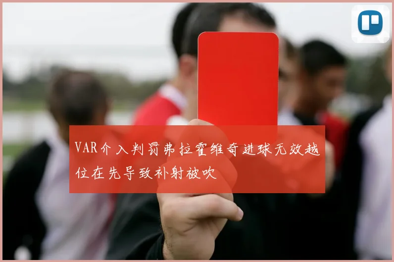 VAR介入判罚弗拉霍维奇进球无效越位在先导致补射被吹