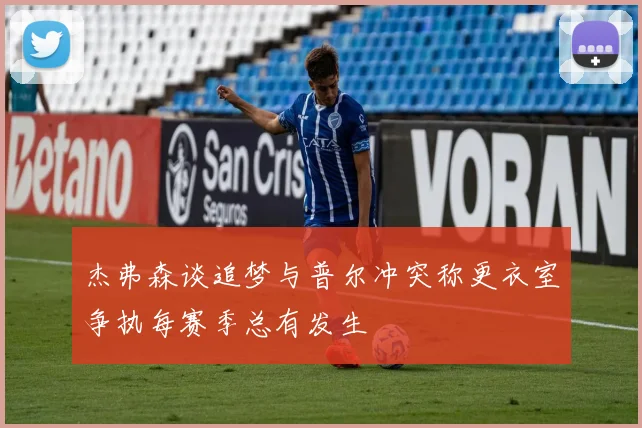 杰弗森谈追梦与普尔冲突称更衣室争执每赛季总有发生