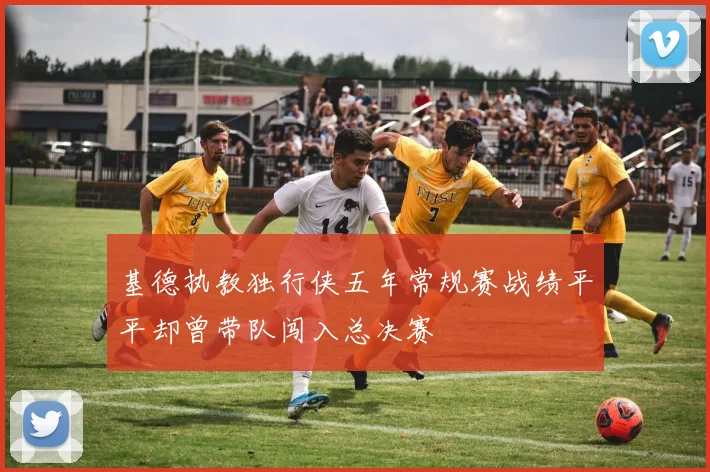 基德执教独行侠五年常规赛战绩平平却曾带队闯入总决赛